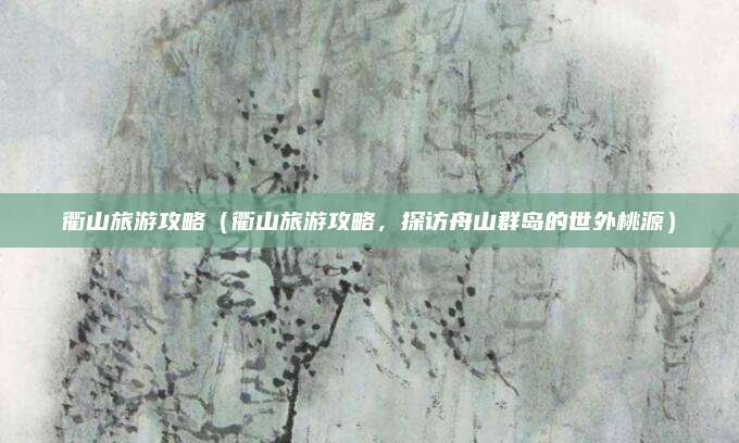 衢山旅游攻略（衢山旅游攻略，探访舟山群岛的世外桃源）