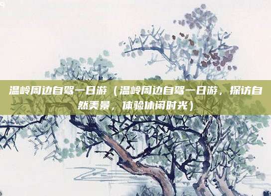 温岭周边自驾一日游（温岭周边自驾一日游，探访自然美景，体验休闲时光）
