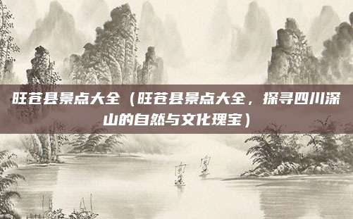 旺苍县景点大全(旺苍县景点大全,探寻四川深山的自然与文化瑰宝)