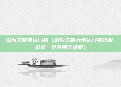 山海关各景区门票（山海关各大景区门票攻略，价格一览及预订指南）