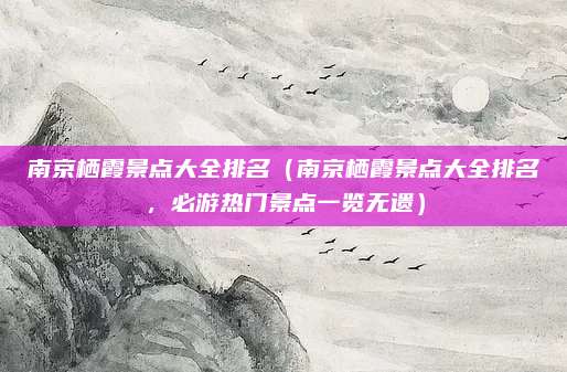 南京栖霞景点大全排名（南京栖霞景点大全排名，必游热门景点一览无遗）