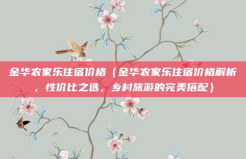 金华农家乐住宿价格（金华农家乐住宿价格解析，性价比之选，乡村旅游的完美搭配）