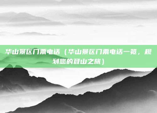 华山景区门票电话（华山景区门票电话一览，规划您的登山之旅）