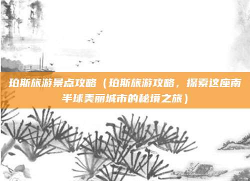 珀斯旅游景点攻略(珀斯旅游攻略,探索这座南半球美丽城市的秘境之旅)
