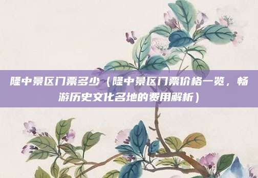 隆中景区门票多少(隆中景区门票价格一览,畅游历史文化名地的费用解析)