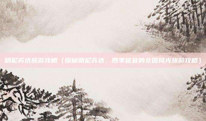 明尼苏达旅游攻略（探秘明尼苏达，四季皆宜的北国风光旅游攻略）