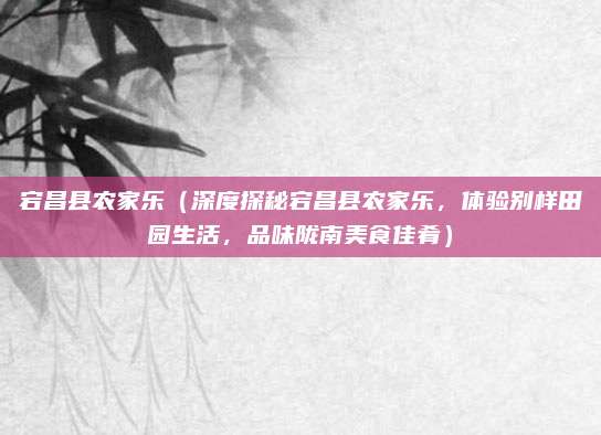 宕昌县农家乐(深度探秘宕昌县农家乐,体验别样田园生活,品味陇南美食佳肴)