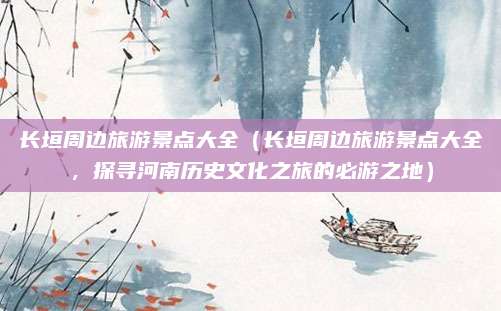 长垣周边旅游景点大全(长垣周边旅游景点大全,探寻河南历史文化之旅的必游之地)