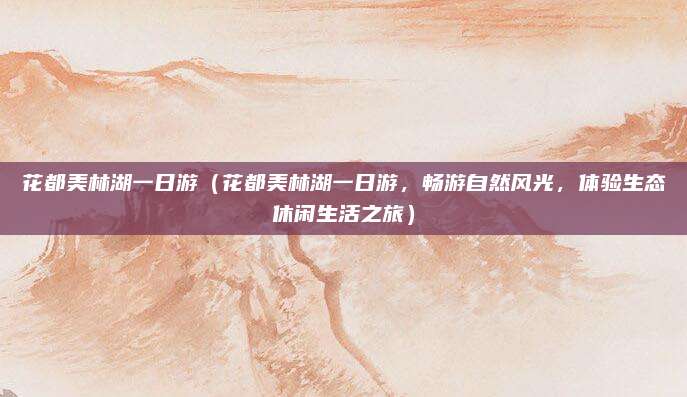 花都美林湖一日游（花都美林湖一日游，畅游自然风光，体验生态休闲生活之旅）