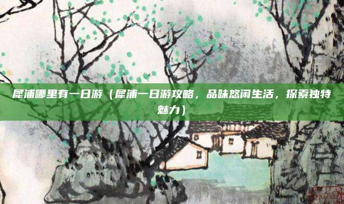 犀浦哪里有一日游(犀浦一日游攻略,品味悠闲生活,探索独特魅力)