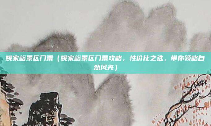 姚家峪景区门票(姚家峪景区门票攻略,性价比之选,带你领略自然风光)