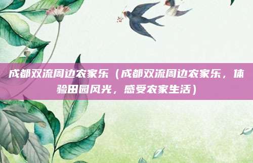 成都双流周边农家乐(成都双流周边农家乐,体验田园风光,感受农家生活)