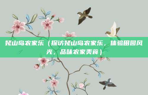 姥山岛农家乐(探访姥山岛农家乐,体验田园风光,品味农家美食)