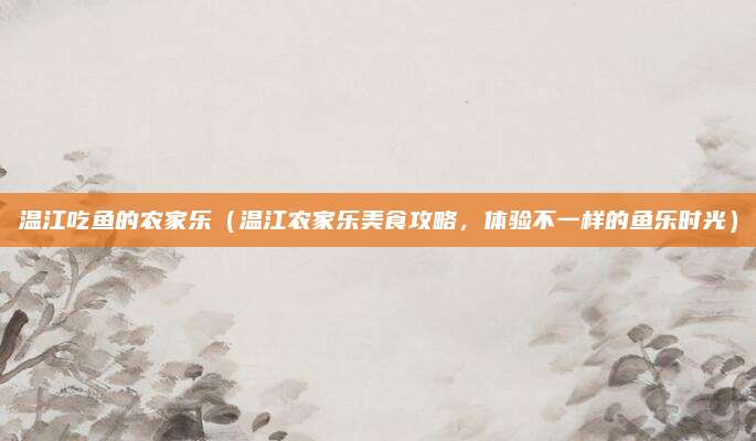温江吃鱼的农家乐（温江农家乐美食攻略，体验不一样的鱼乐时光）
