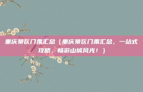 重庆景区门票汇总（重庆景区门票汇总，一站式攻略，畅游山城风光！）