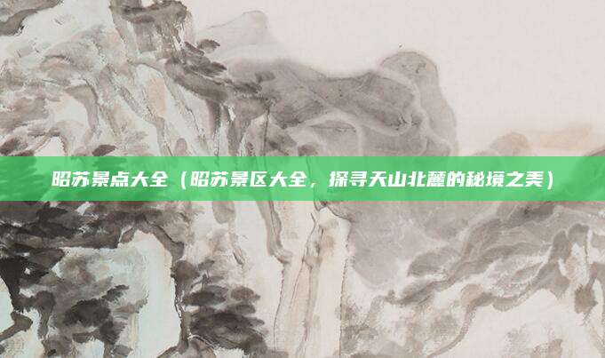 昭苏景点大全（昭苏景区大全，探寻天山北麓的秘境之美）