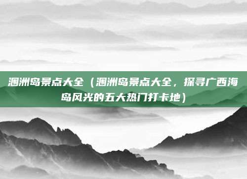 涠洲岛景点大全(涠洲岛景点大全,探寻广西海岛风光的五大热门打卡地)