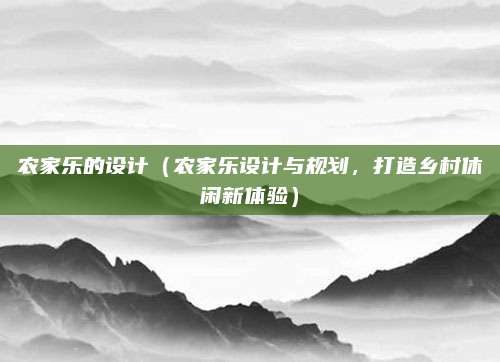 农家乐的设计(农家乐设计与规划,打造乡村休闲新体验)