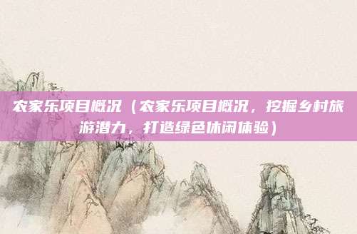 农家乐项目概况(农家乐项目概况,挖掘乡村旅游潜力,打造绿色休闲体验)