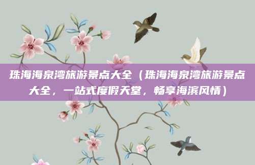 珠海海泉湾旅游景点大全(珠海海泉湾旅游景点大全,一站式度假天堂,畅享海滨风情)