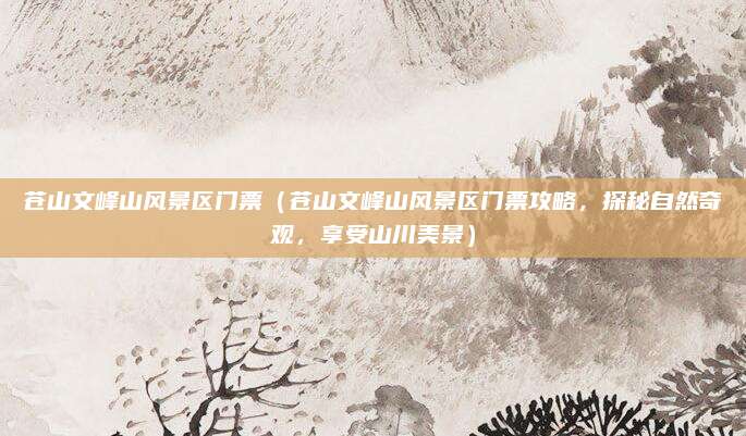 苍山文峰山风景区门票(苍山文峰山风景区门票攻略,探秘自然奇观,享受山川美景)