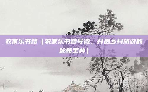农家乐书籍(农家乐书籍导览,开启乡村旅游的秘籍宝典)