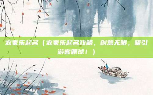 农家乐起名(农家乐起名攻略,创意无限,吸引游客眼球!)
