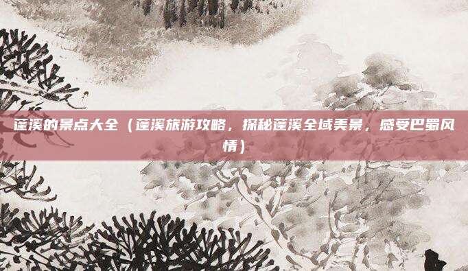 蓬溪的景点大全(蓬溪旅游攻略,探秘蓬溪全域美景,感受巴蜀风情)