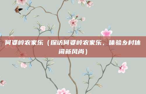 何婆岭农家乐(探访何婆岭农家乐,体验乡村休闲新风尚)