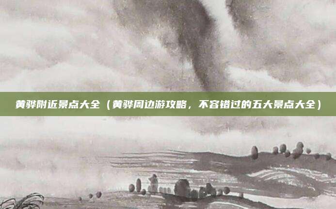 黄骅附近景点大全(黄骅周边游攻略,不容错过的五大景点大全)