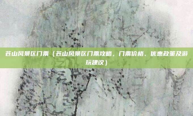 苍山风景区门票(苍山风景区门票攻略,门票价格、优惠政策及游玩建议)
