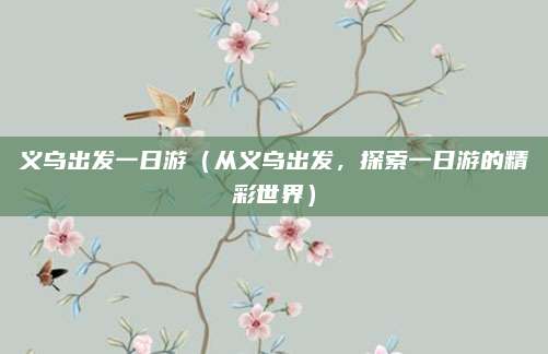 义乌出发一日游（从义乌出发，探索一日游的精彩世界）