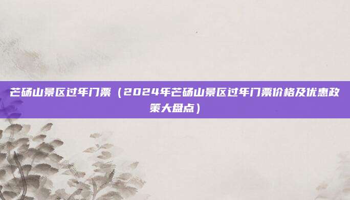 芒砀山景区过年门票（2024年芒砀山景区过年门票价格及优惠政策大盘点）