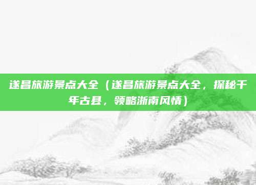 遂昌旅游景点大全(遂昌旅游景点大全,探秘千年古县,领略浙南风情)