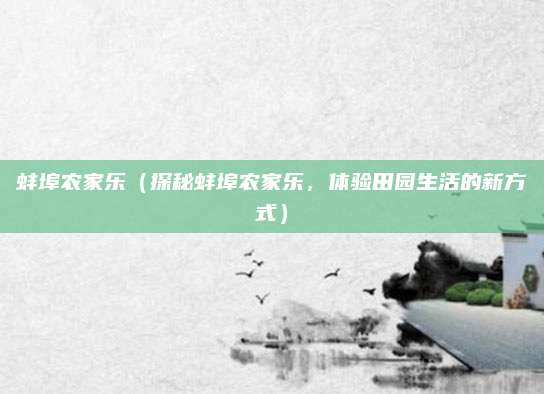 蚌埠农家乐(探秘蚌埠农家乐,体验田园生活的新方式)