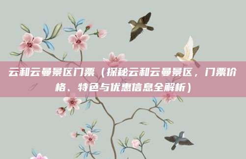 云和云曼景区门票(探秘云和云曼景区,门票价格、特色与优惠信息全解析)