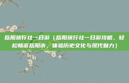 岳阳旅行社一日游(岳阳旅行社一日游攻略,轻松畅游岳阳市,体验历史文化与现代魅力)