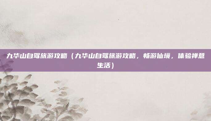 九华山自驾旅游攻略(九华山自驾旅游攻略,畅游仙境,体验禅意生活)