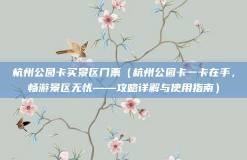 杭州公园卡买景区门票(杭州公园卡一卡在手,畅游景区无忧——攻略详解与使用指南)