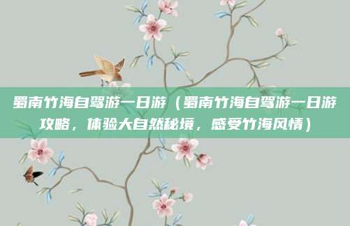 蜀南竹海自驾游一日游(蜀南竹海自驾游一日游攻略,体验大自然秘境,感受竹海风情)