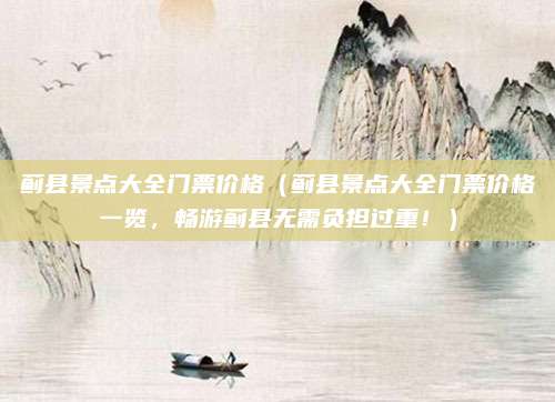 蓟县景点大全门票价格（蓟县景点大全门票价格一览，畅游蓟县无需负担过重！）