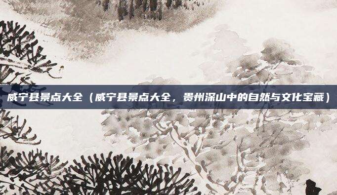 威宁县景点大全(威宁县景点大全,贵州深山中的自然与文化宝藏)