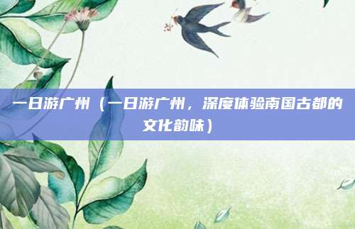 一日游广州(一日游广州,深度体验南国古都的文化韵味)