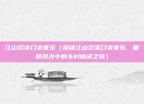 江山双溪口农家乐(探秘江山双溪口农家乐,田园风光中的乡村休闲之旅)