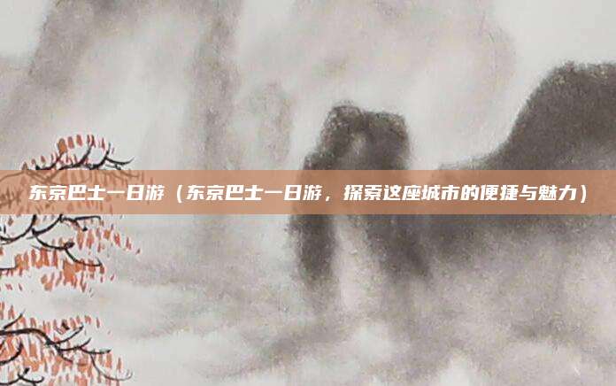 东京巴士一日游(东京巴士一日游,探索这座城市的便捷与魅力)