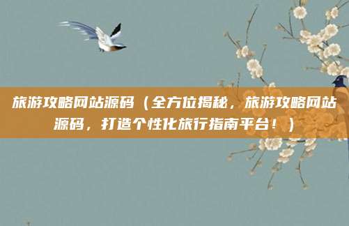 旅游攻略网站源码（全方位揭秘，旅游攻略网站源码，打造个性化旅行指南平台！）