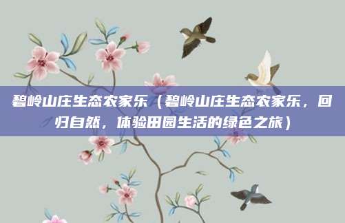 碧岭山庄生态农家乐(碧岭山庄生态农家乐,回归自然,体验田园生活的绿色之旅)