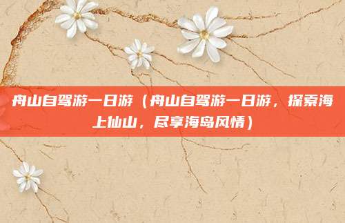 舟山自驾游一日游(舟山自驾游一日游,探索海上仙山,尽享海岛风情)