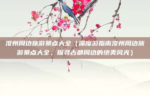 汝州周边旅游景点大全（深度游指南汝州周边旅游景点大全，探寻古都周边的绝美风光）