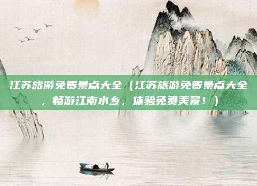 江苏旅游免费景点大全(江苏旅游免费景点大全,畅游江南水乡,体验免费美景!)